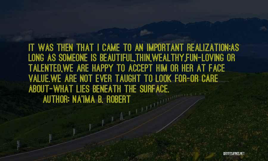 Na'ima B. Robert Quotes: It Was Then That I Came To An Important Realization:as Long As Someone Is Beautiful,thin,wealthy,fun-loving Or Talented,we Are Happy To