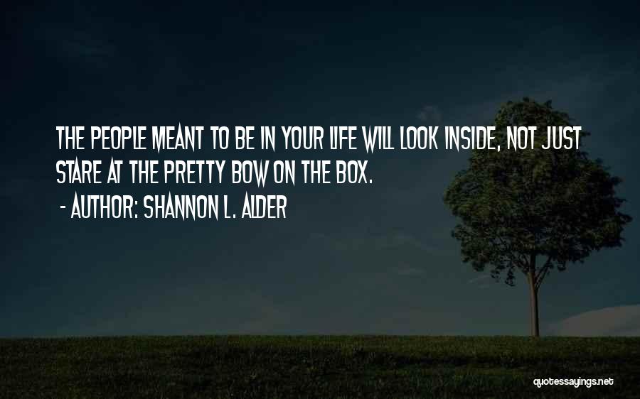 Shannon L. Alder Quotes: The People Meant To Be In Your Life Will Look Inside, Not Just Stare At The Pretty Bow On The