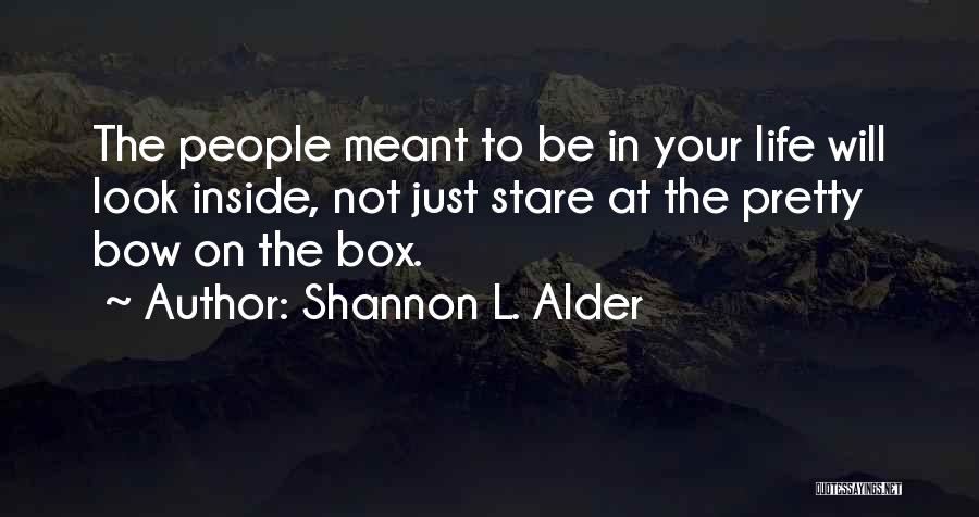 Shannon L. Alder Quotes: The People Meant To Be In Your Life Will Look Inside, Not Just Stare At The Pretty Bow On The