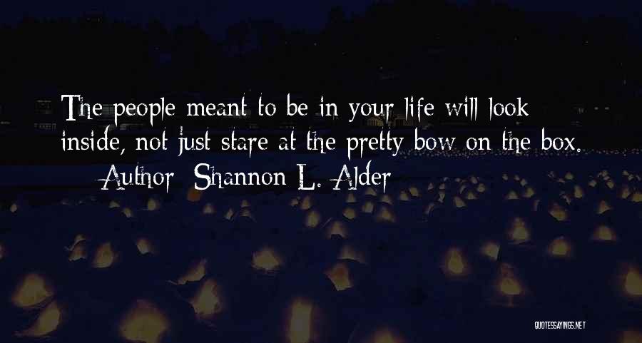 Shannon L. Alder Quotes: The People Meant To Be In Your Life Will Look Inside, Not Just Stare At The Pretty Bow On The