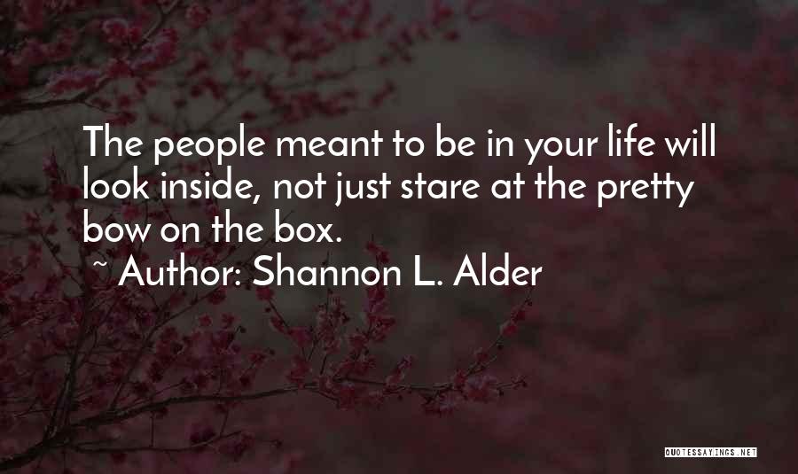 Shannon L. Alder Quotes: The People Meant To Be In Your Life Will Look Inside, Not Just Stare At The Pretty Bow On The