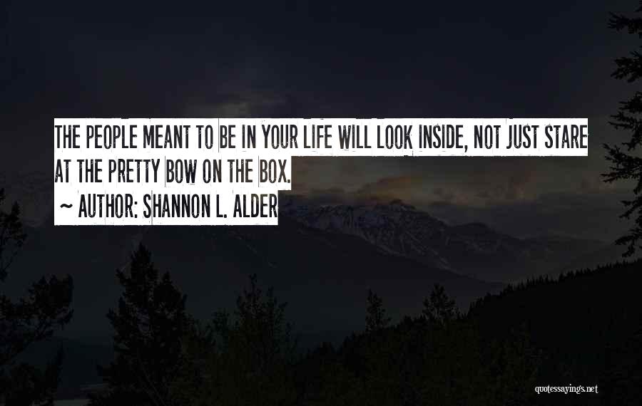 Shannon L. Alder Quotes: The People Meant To Be In Your Life Will Look Inside, Not Just Stare At The Pretty Bow On The