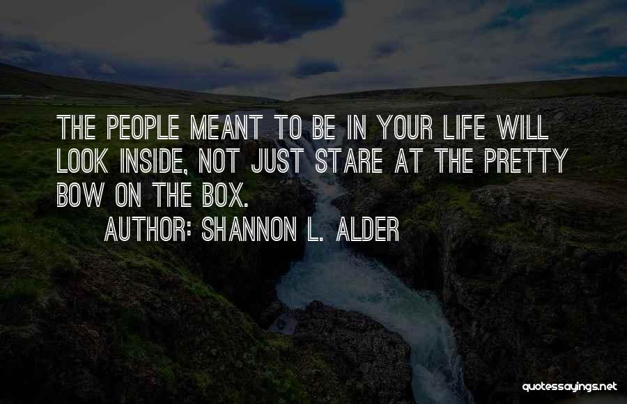 Shannon L. Alder Quotes: The People Meant To Be In Your Life Will Look Inside, Not Just Stare At The Pretty Bow On The