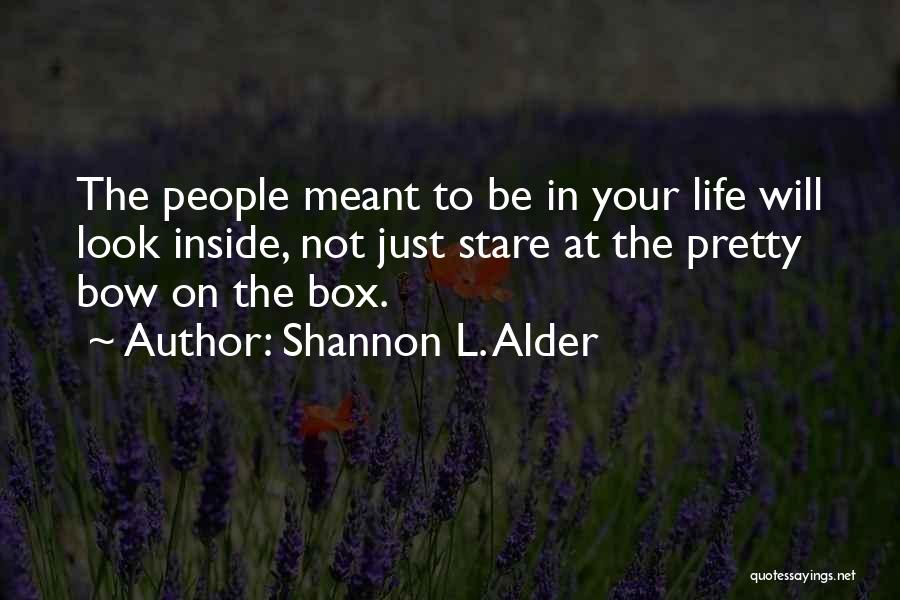 Shannon L. Alder Quotes: The People Meant To Be In Your Life Will Look Inside, Not Just Stare At The Pretty Bow On The