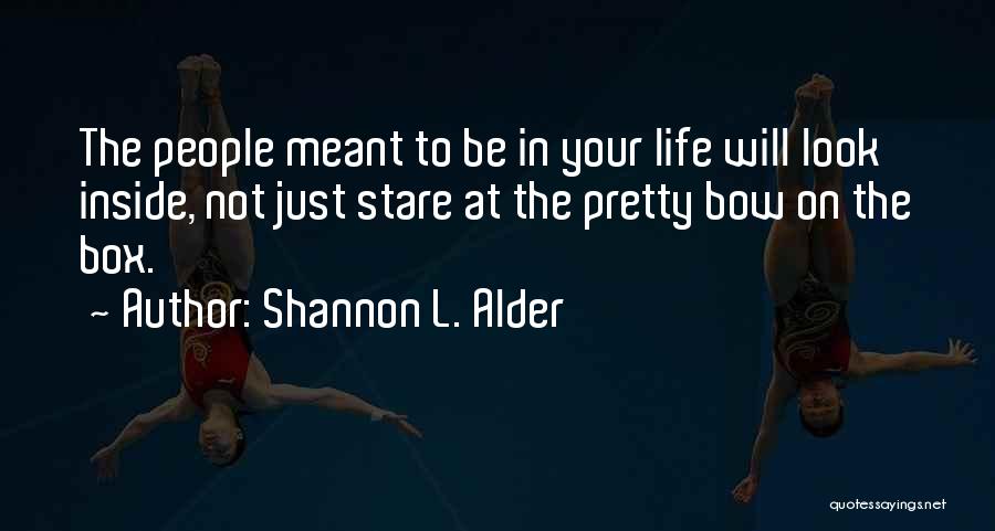 Shannon L. Alder Quotes: The People Meant To Be In Your Life Will Look Inside, Not Just Stare At The Pretty Bow On The