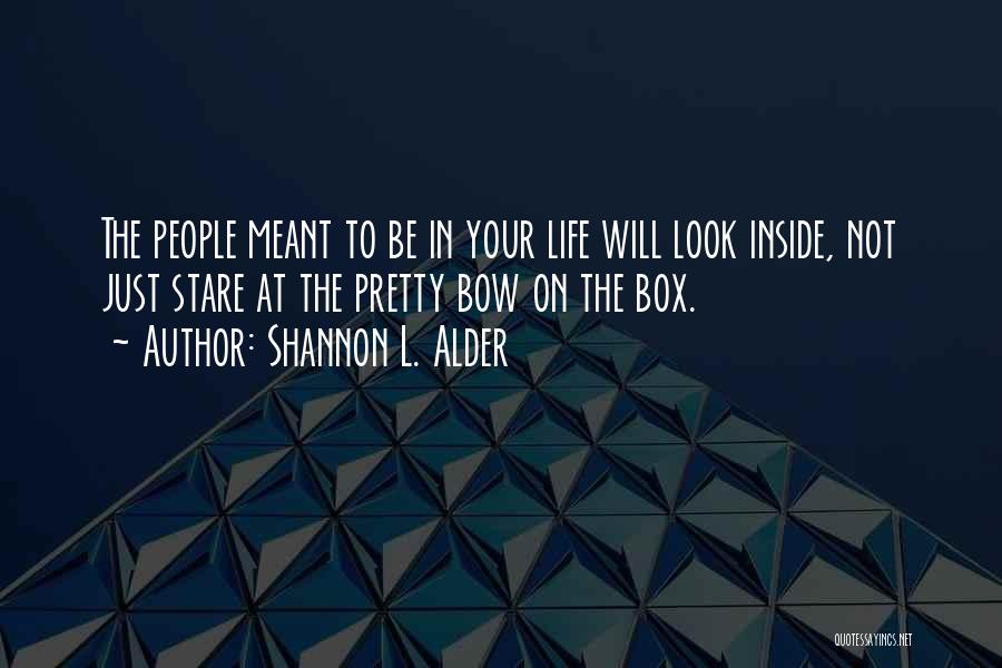 Shannon L. Alder Quotes: The People Meant To Be In Your Life Will Look Inside, Not Just Stare At The Pretty Bow On The