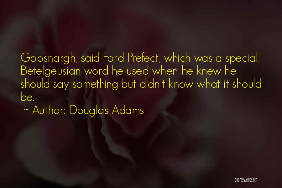 Douglas Adams Quotes: Goosnargh, Said Ford Prefect, Which Was A Special Betelgeusian Word He Used When He Knew He Should Say Something But