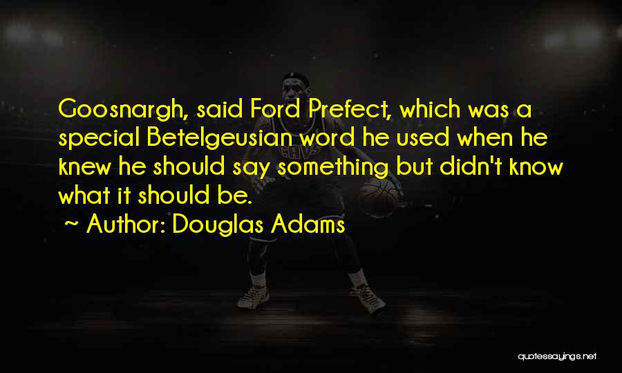 Douglas Adams Quotes: Goosnargh, Said Ford Prefect, Which Was A Special Betelgeusian Word He Used When He Knew He Should Say Something But