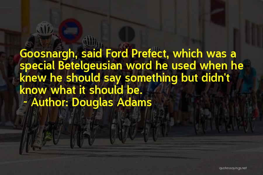 Douglas Adams Quotes: Goosnargh, Said Ford Prefect, Which Was A Special Betelgeusian Word He Used When He Knew He Should Say Something But