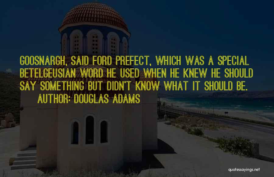 Douglas Adams Quotes: Goosnargh, Said Ford Prefect, Which Was A Special Betelgeusian Word He Used When He Knew He Should Say Something But