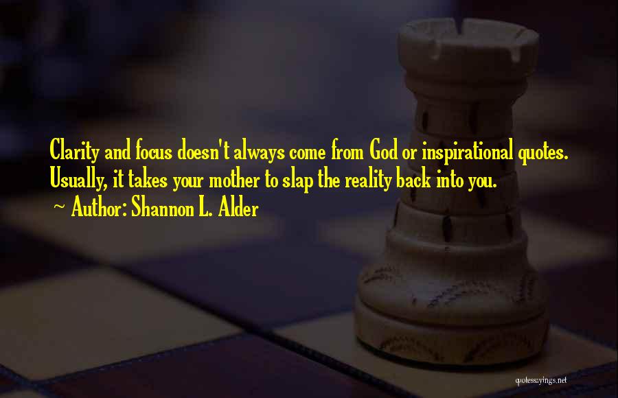 Shannon L. Alder Quotes: Clarity And Focus Doesn't Always Come From God Or Inspirational Quotes. Usually, It Takes Your Mother To Slap The Reality