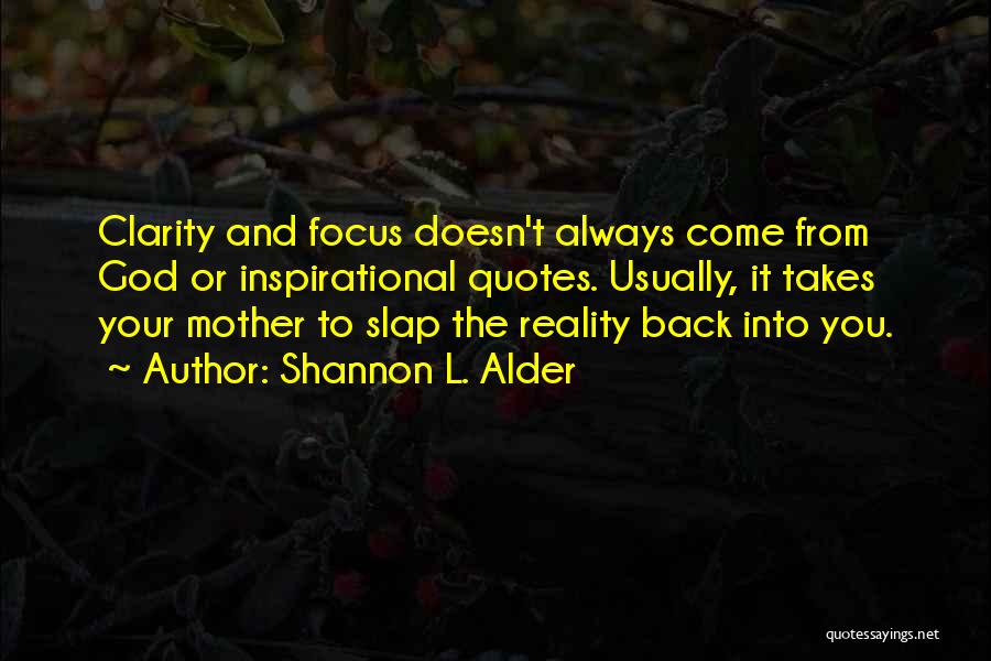 Shannon L. Alder Quotes: Clarity And Focus Doesn't Always Come From God Or Inspirational Quotes. Usually, It Takes Your Mother To Slap The Reality