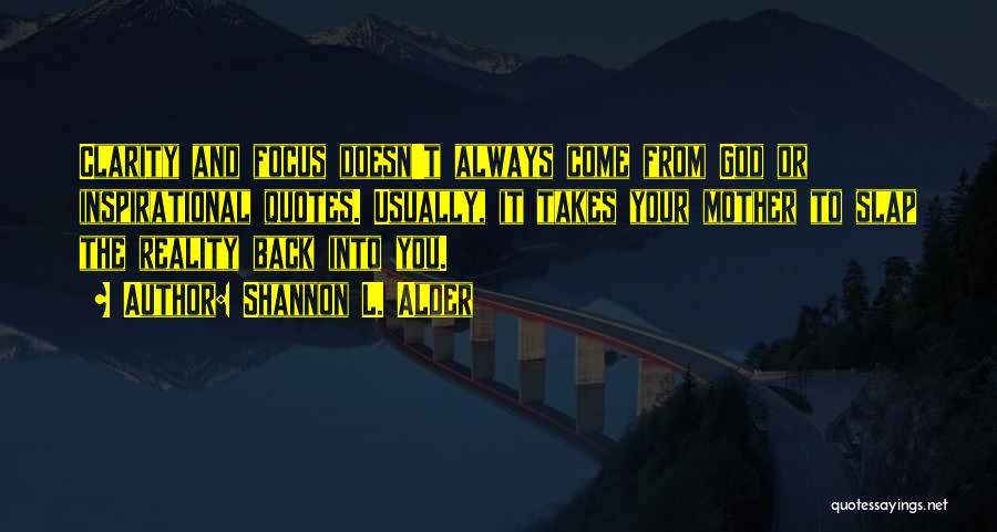 Shannon L. Alder Quotes: Clarity And Focus Doesn't Always Come From God Or Inspirational Quotes. Usually, It Takes Your Mother To Slap The Reality