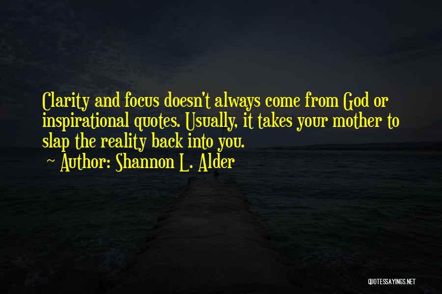 Shannon L. Alder Quotes: Clarity And Focus Doesn't Always Come From God Or Inspirational Quotes. Usually, It Takes Your Mother To Slap The Reality