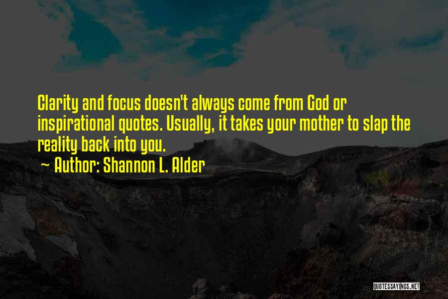 Shannon L. Alder Quotes: Clarity And Focus Doesn't Always Come From God Or Inspirational Quotes. Usually, It Takes Your Mother To Slap The Reality