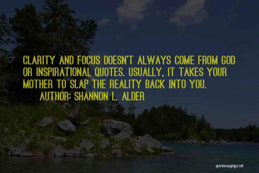 Shannon L. Alder Quotes: Clarity And Focus Doesn't Always Come From God Or Inspirational Quotes. Usually, It Takes Your Mother To Slap The Reality