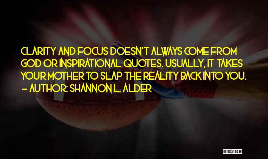 Shannon L. Alder Quotes: Clarity And Focus Doesn't Always Come From God Or Inspirational Quotes. Usually, It Takes Your Mother To Slap The Reality