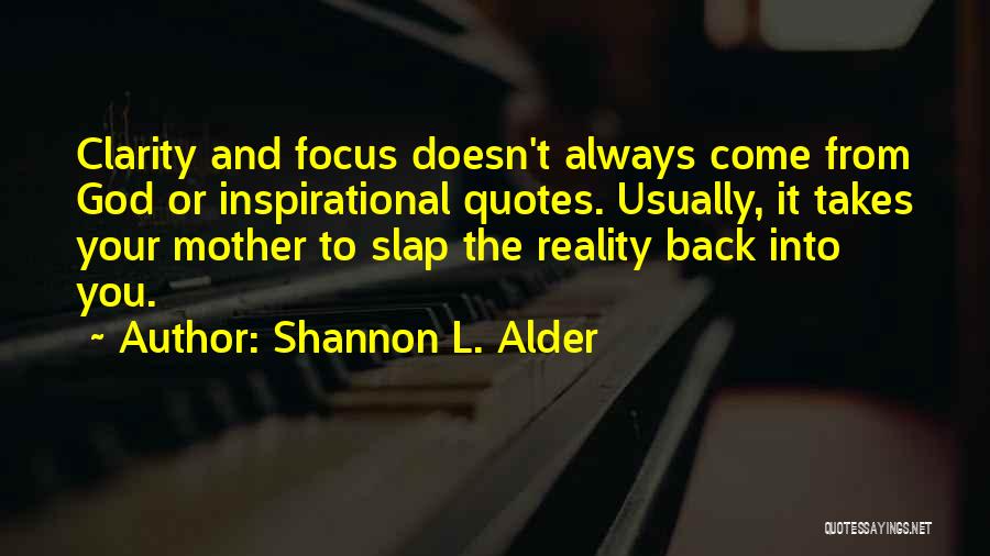 Shannon L. Alder Quotes: Clarity And Focus Doesn't Always Come From God Or Inspirational Quotes. Usually, It Takes Your Mother To Slap The Reality