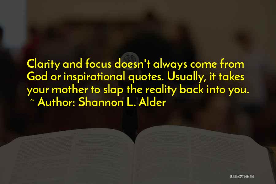 Shannon L. Alder Quotes: Clarity And Focus Doesn't Always Come From God Or Inspirational Quotes. Usually, It Takes Your Mother To Slap The Reality