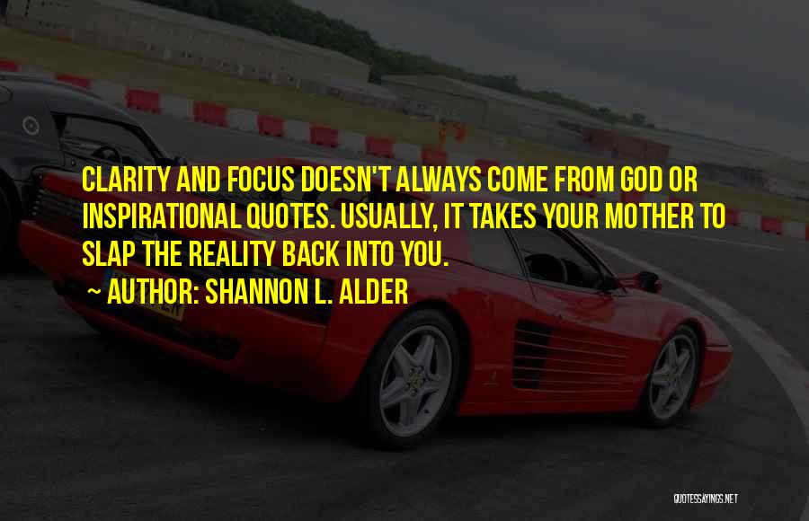 Shannon L. Alder Quotes: Clarity And Focus Doesn't Always Come From God Or Inspirational Quotes. Usually, It Takes Your Mother To Slap The Reality