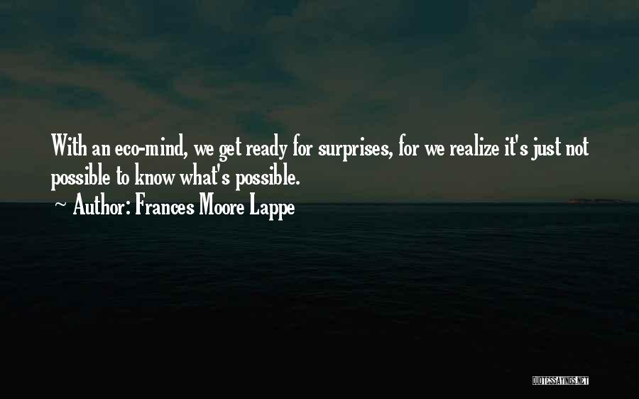Frances Moore Lappe Quotes: With An Eco-mind, We Get Ready For Surprises, For We Realize It's Just Not Possible To Know What's Possible.