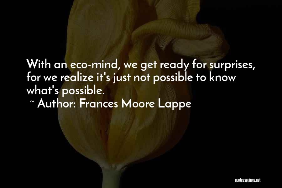 Frances Moore Lappe Quotes: With An Eco-mind, We Get Ready For Surprises, For We Realize It's Just Not Possible To Know What's Possible.
