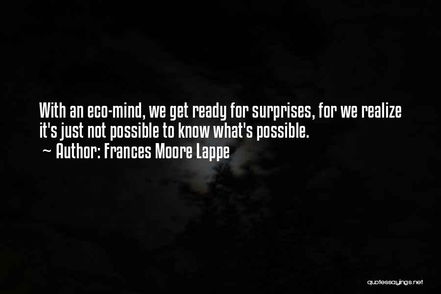Frances Moore Lappe Quotes: With An Eco-mind, We Get Ready For Surprises, For We Realize It's Just Not Possible To Know What's Possible.