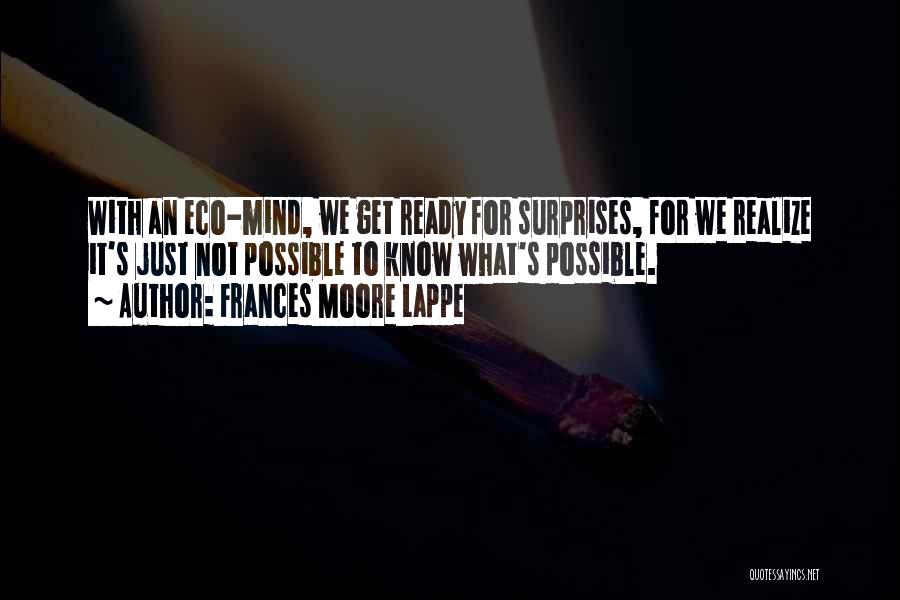 Frances Moore Lappe Quotes: With An Eco-mind, We Get Ready For Surprises, For We Realize It's Just Not Possible To Know What's Possible.