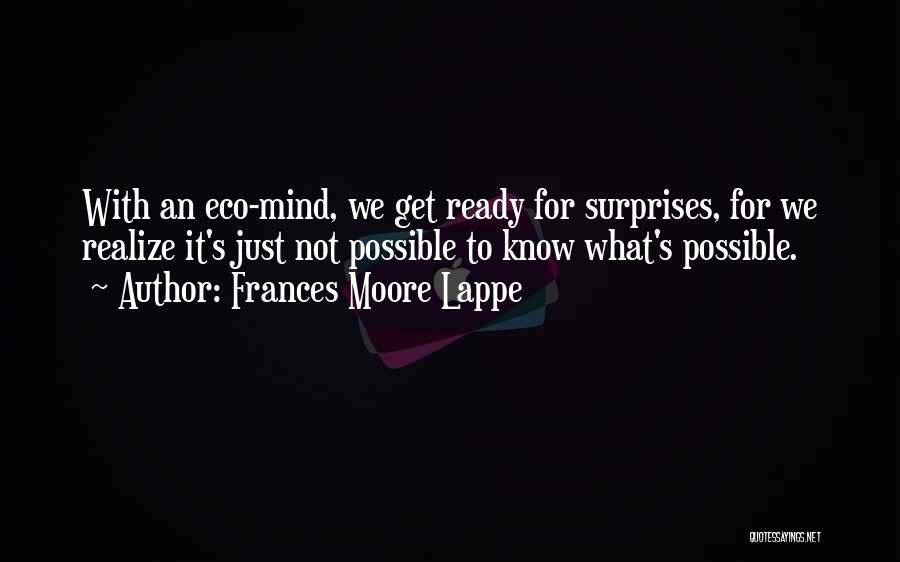 Frances Moore Lappe Quotes: With An Eco-mind, We Get Ready For Surprises, For We Realize It's Just Not Possible To Know What's Possible.