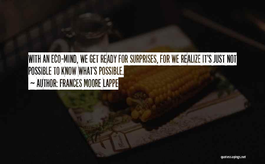 Frances Moore Lappe Quotes: With An Eco-mind, We Get Ready For Surprises, For We Realize It's Just Not Possible To Know What's Possible.