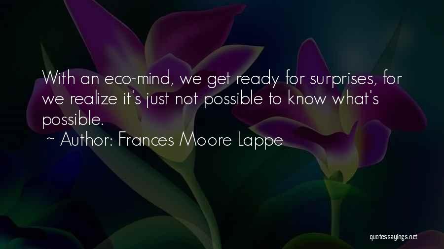 Frances Moore Lappe Quotes: With An Eco-mind, We Get Ready For Surprises, For We Realize It's Just Not Possible To Know What's Possible.