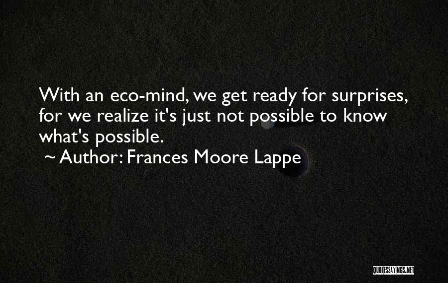 Frances Moore Lappe Quotes: With An Eco-mind, We Get Ready For Surprises, For We Realize It's Just Not Possible To Know What's Possible.