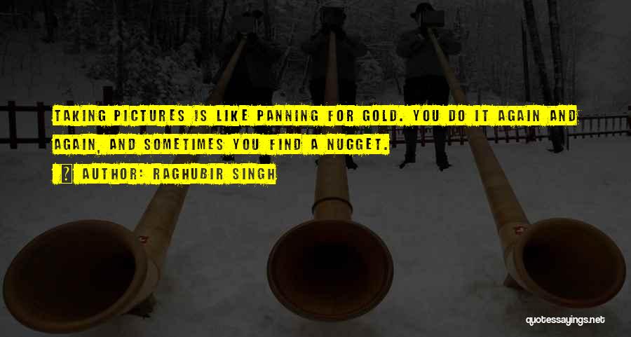 Raghubir Singh Quotes: Taking Pictures Is Like Panning For Gold. You Do It Again And Again, And Sometimes You Find A Nugget.