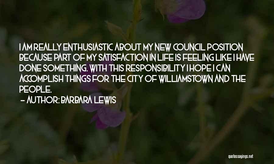 Barbara Lewis Quotes: I Am Really Enthusiastic About My New Council Position Because Part Of My Satisfaction In Life Is Feeling Like I