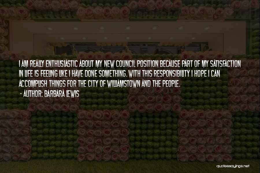 Barbara Lewis Quotes: I Am Really Enthusiastic About My New Council Position Because Part Of My Satisfaction In Life Is Feeling Like I