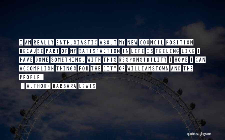 Barbara Lewis Quotes: I Am Really Enthusiastic About My New Council Position Because Part Of My Satisfaction In Life Is Feeling Like I