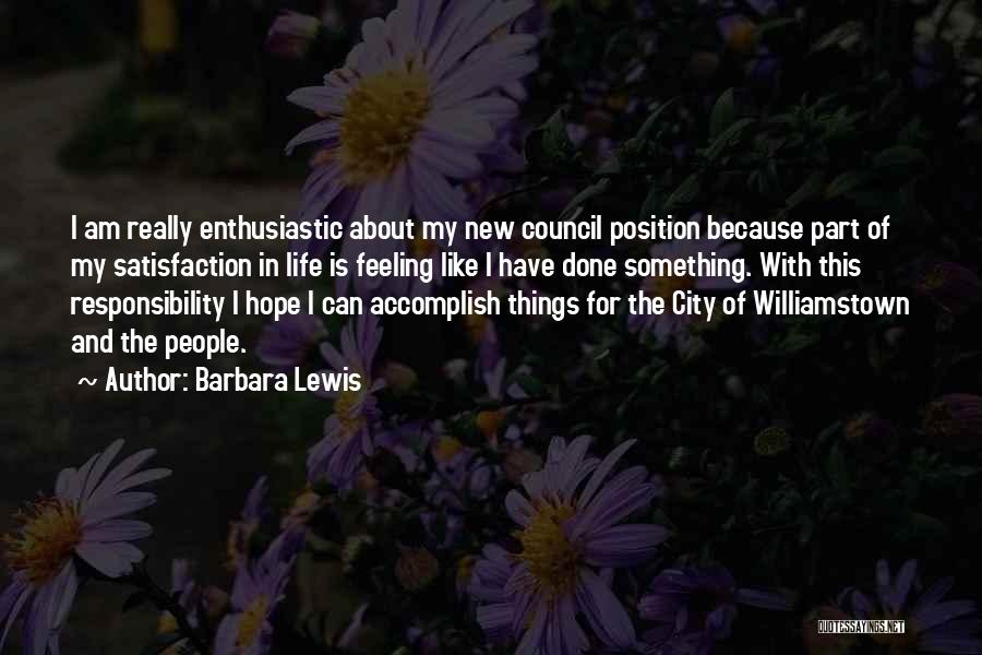 Barbara Lewis Quotes: I Am Really Enthusiastic About My New Council Position Because Part Of My Satisfaction In Life Is Feeling Like I