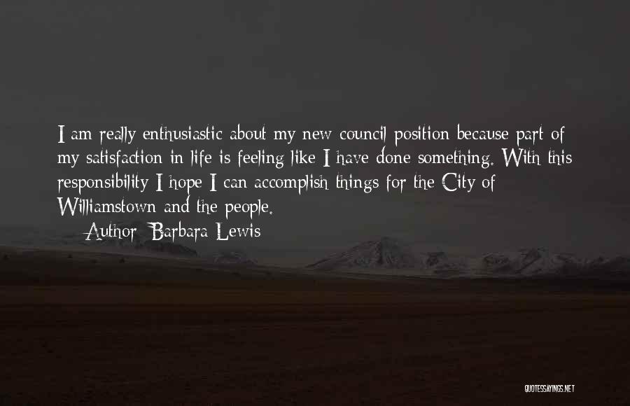 Barbara Lewis Quotes: I Am Really Enthusiastic About My New Council Position Because Part Of My Satisfaction In Life Is Feeling Like I
