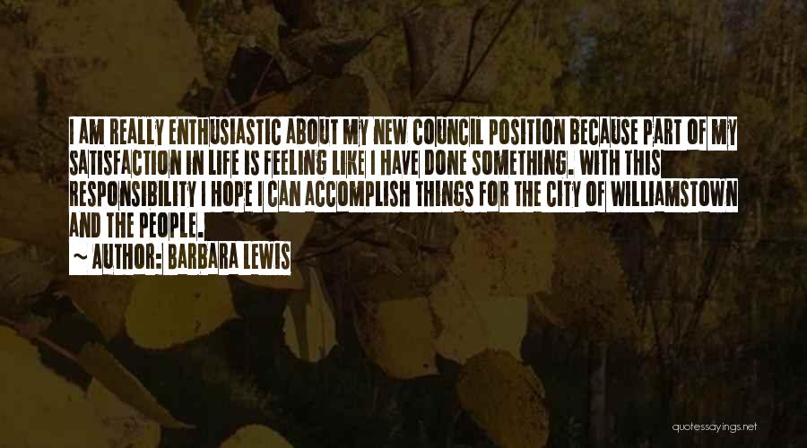 Barbara Lewis Quotes: I Am Really Enthusiastic About My New Council Position Because Part Of My Satisfaction In Life Is Feeling Like I