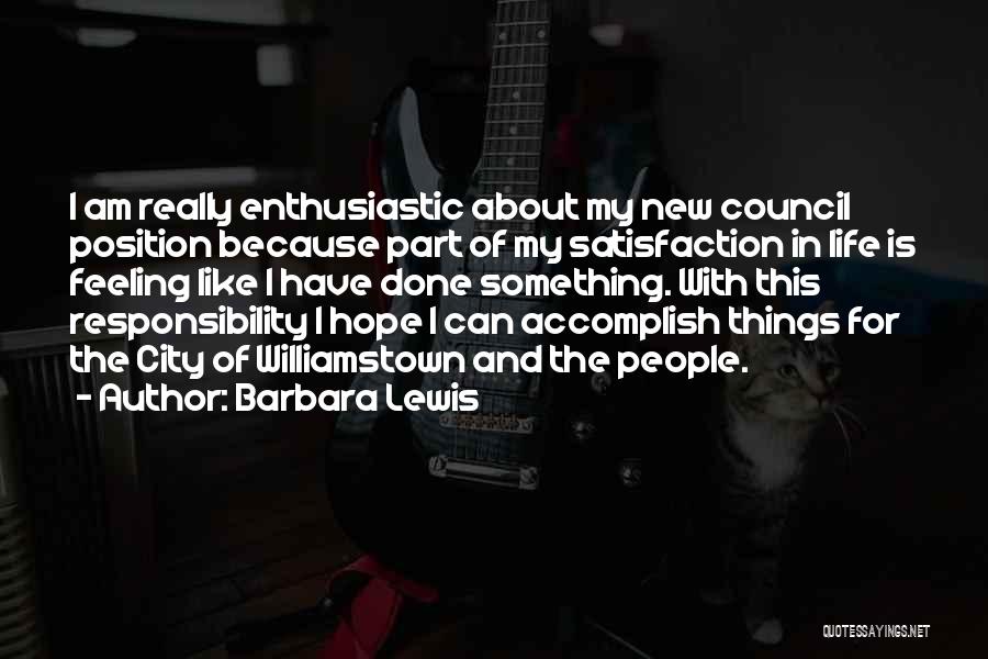 Barbara Lewis Quotes: I Am Really Enthusiastic About My New Council Position Because Part Of My Satisfaction In Life Is Feeling Like I