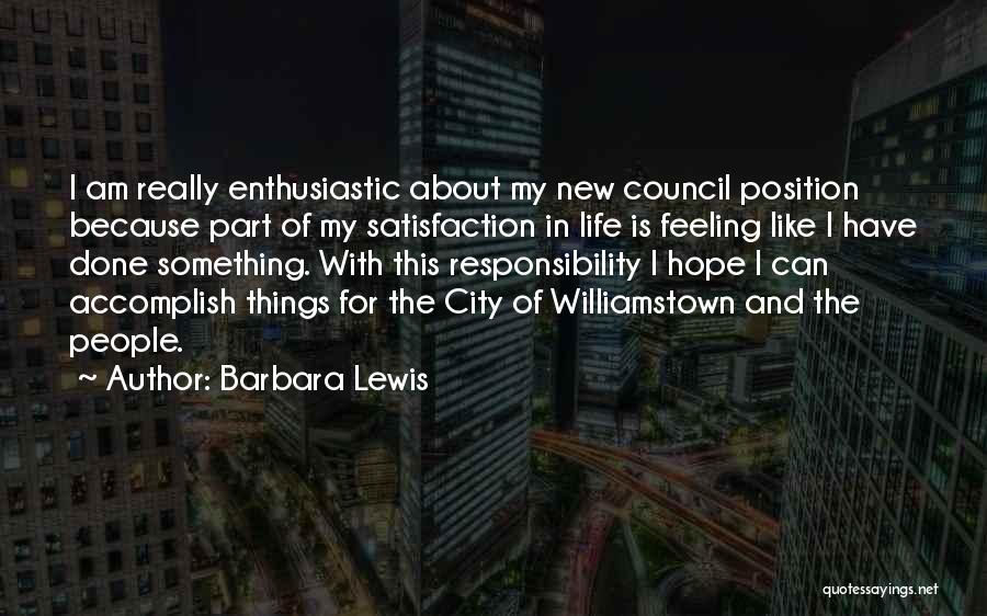 Barbara Lewis Quotes: I Am Really Enthusiastic About My New Council Position Because Part Of My Satisfaction In Life Is Feeling Like I