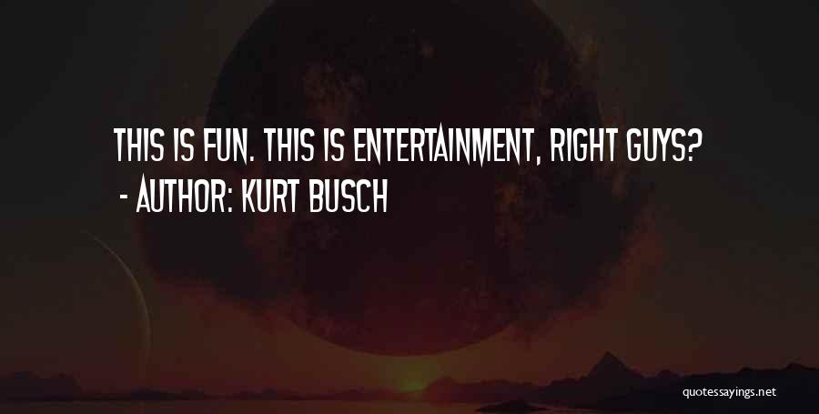 Kurt Busch Quotes: This Is Fun. This Is Entertainment, Right Guys?