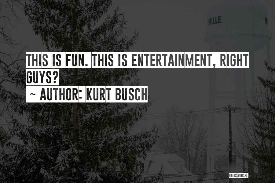 Kurt Busch Quotes: This Is Fun. This Is Entertainment, Right Guys?