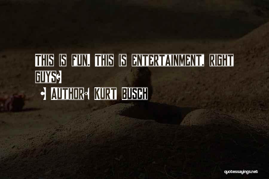 Kurt Busch Quotes: This Is Fun. This Is Entertainment, Right Guys?