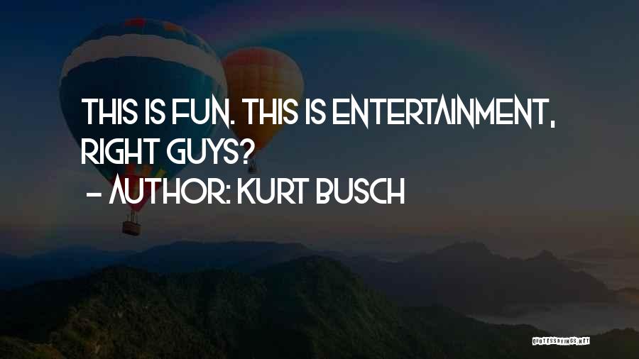 Kurt Busch Quotes: This Is Fun. This Is Entertainment, Right Guys?