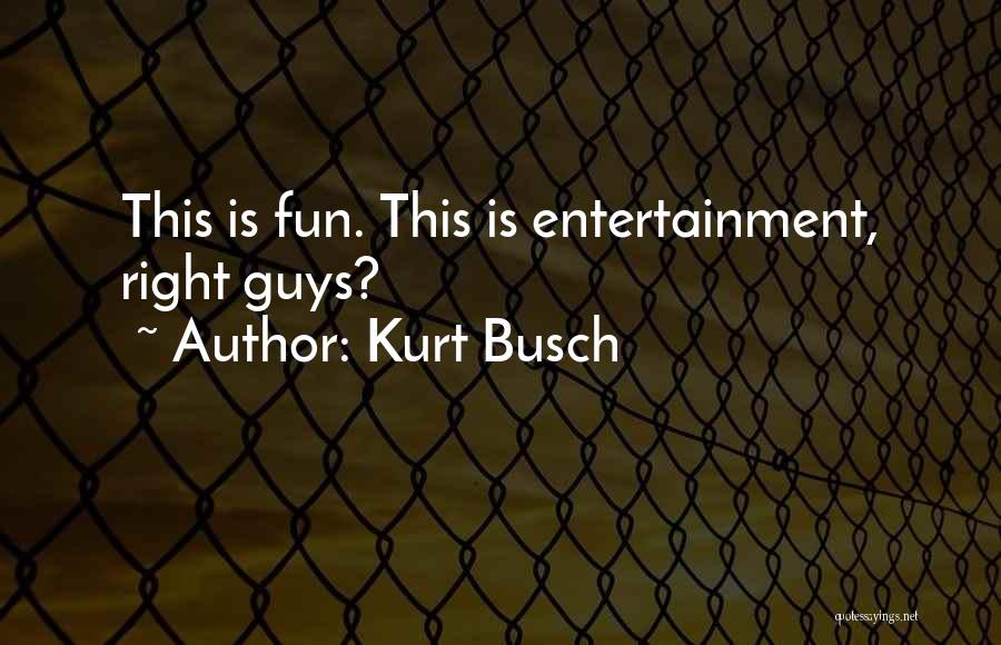 Kurt Busch Quotes: This Is Fun. This Is Entertainment, Right Guys?