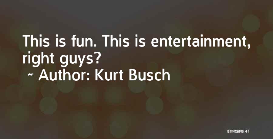 Kurt Busch Quotes: This Is Fun. This Is Entertainment, Right Guys?