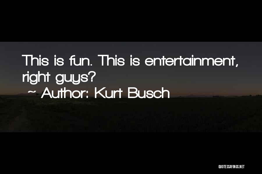 Kurt Busch Quotes: This Is Fun. This Is Entertainment, Right Guys?