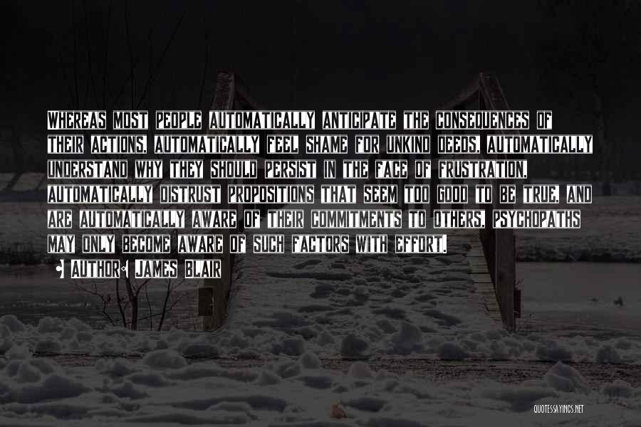James Blair Quotes: Whereas Most People Automatically Anticipate The Consequences Of Their Actions, Automatically Feel Shame For Unkind Deeds, Automatically Understand Why They