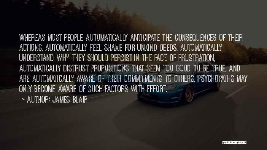 James Blair Quotes: Whereas Most People Automatically Anticipate The Consequences Of Their Actions, Automatically Feel Shame For Unkind Deeds, Automatically Understand Why They